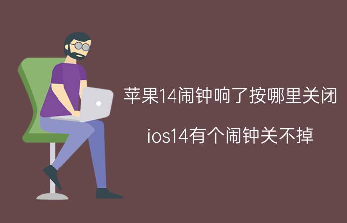 苹果14闹钟响了按哪里关闭 ios14有个闹钟关不掉？